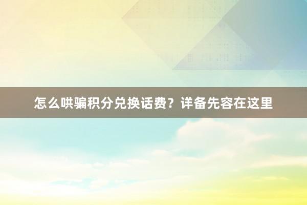 怎么哄骗积分兑换话费？详备先容在这里