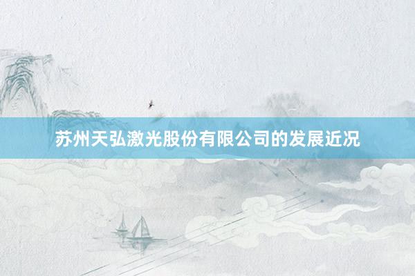 苏州天弘激光股份有限公司的发展近况